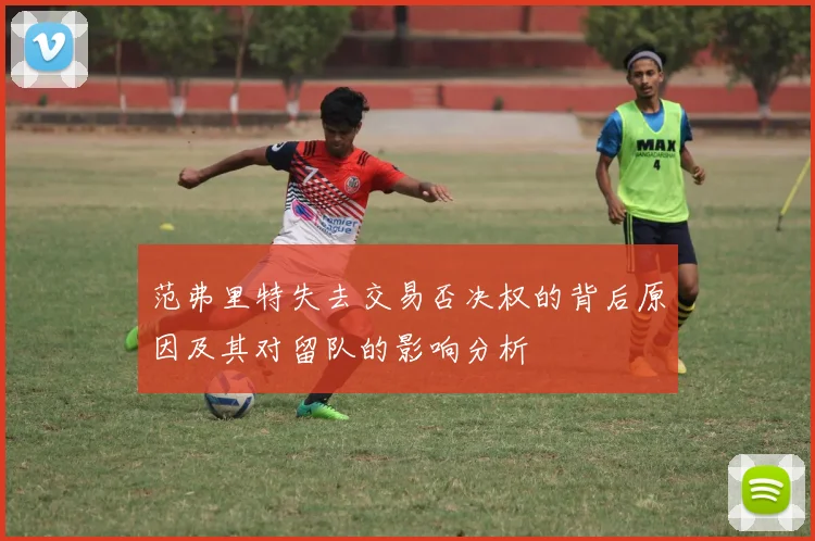 范弗里特失去交易否决权的背后原因及其对留队的影响分析