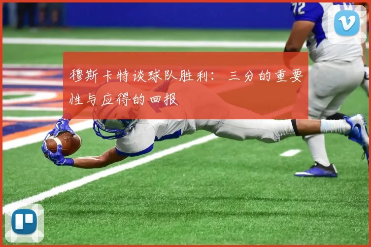 穆斯卡特谈球队胜利：三分的重要性与应得的回报