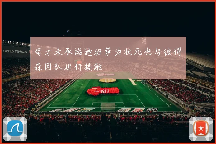 奇才未承诺迪班萨为状元也与彼得森团队进行接触