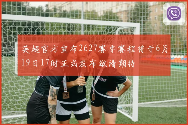 英超官方宣布2627赛季赛程将于6月19日17时正式发布敬请期待