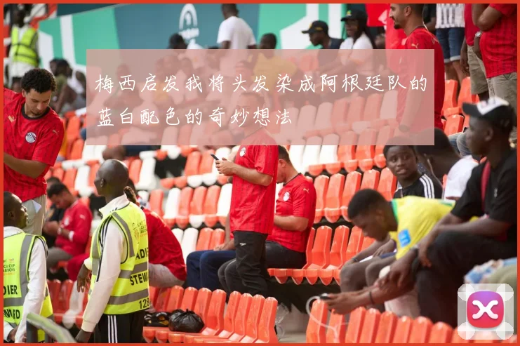 梅西启发我将头发染成阿根廷队的蓝白配色的奇妙想法