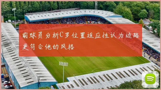 前球员分析C罗位置适应性认为边路更符合他的风格