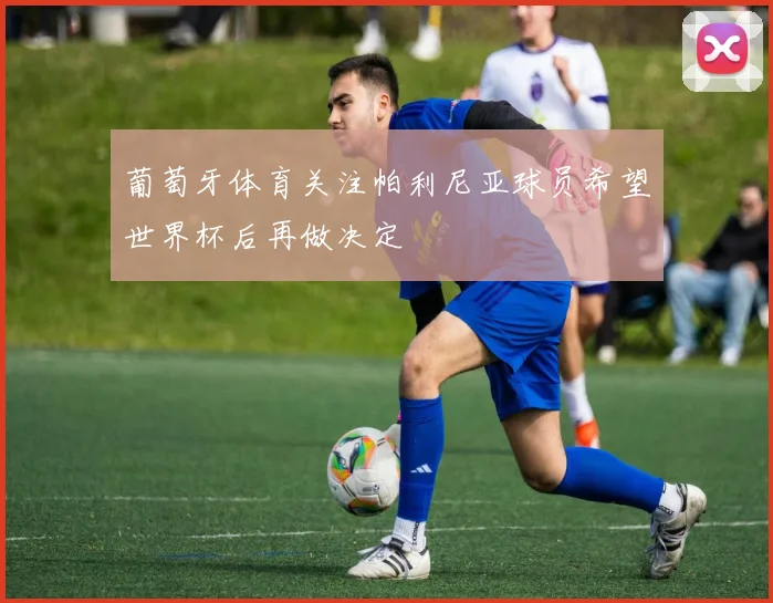 葡萄牙体育关注帕利尼亚球员希望世界杯后再做决定