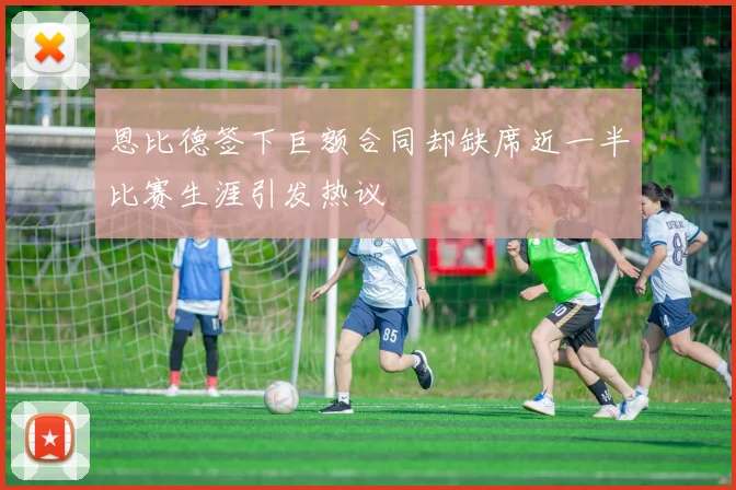 恩比德签下巨额合同却缺席近一半比赛生涯引发热议
