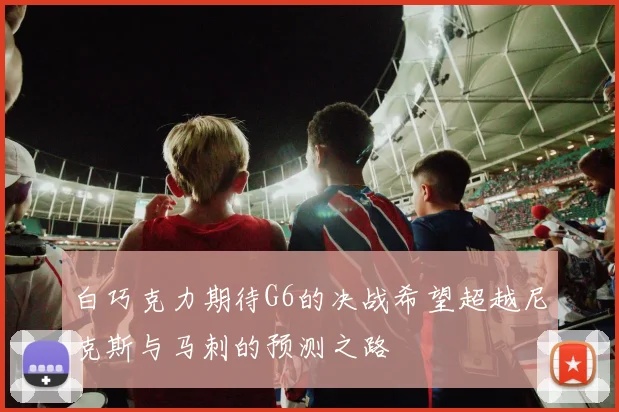 白巧克力期待G6的决战希望超越尼克斯与马刺的预测之路
