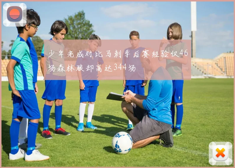 少年老成对比马刺季后赛经验仅46场森林狼却高达344场